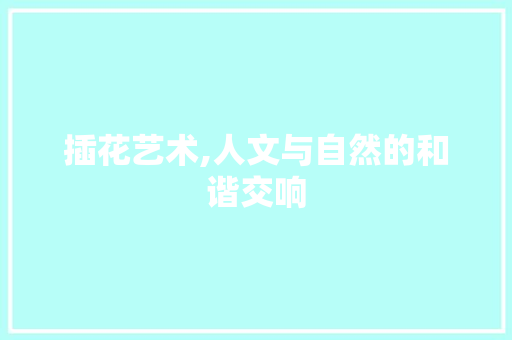 插花艺术,人文与自然的和谐交响