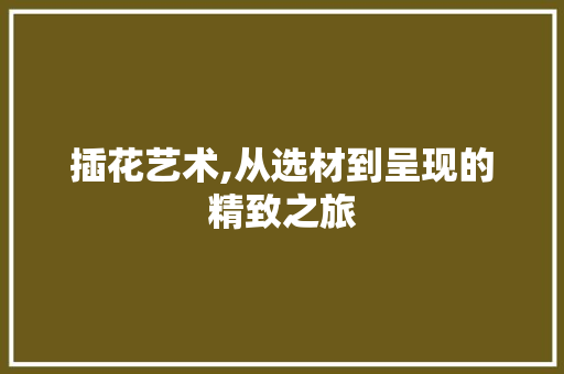 插花艺术,从选材到呈现的精致之旅 温室育苗