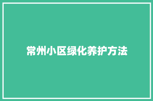 常州小区绿化养护方法
