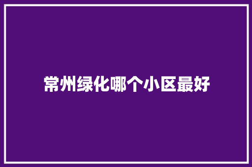 常州绿化哪个小区最好