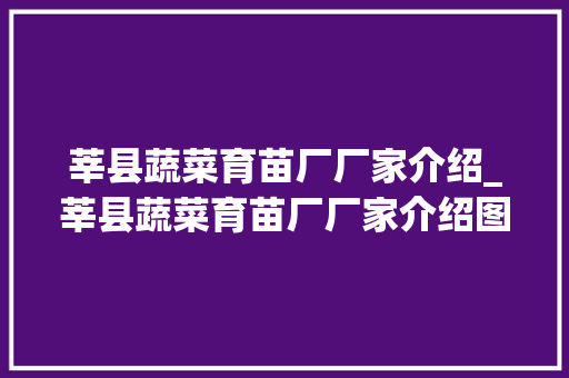 莘县蔬菜育苗厂厂家介绍_莘县蔬菜育苗厂厂家介绍图片