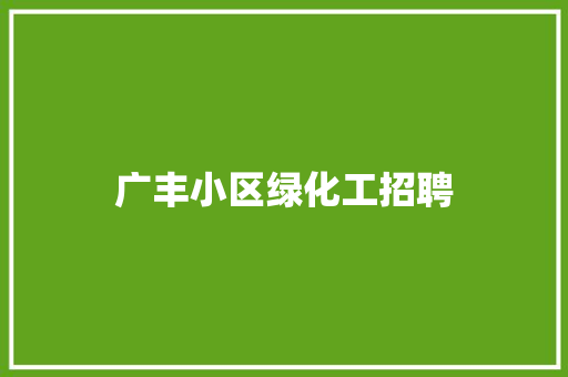 广丰小区绿化工招聘