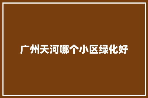 广州天河哪个小区绿化好