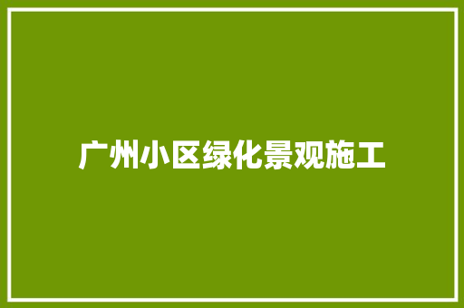 广州小区绿化景观施工