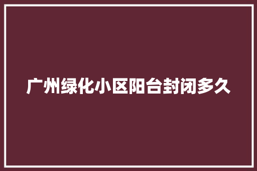 广州绿化小区阳台封闭多久