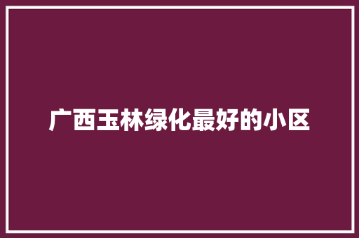 广西玉林绿化最好的小区