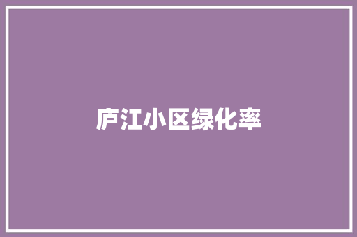 庐江小区绿化率