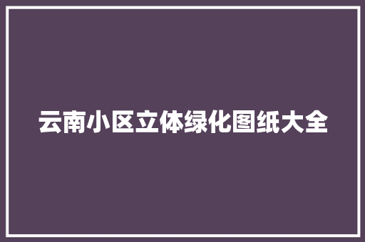 云南小区立体绿化图纸大全