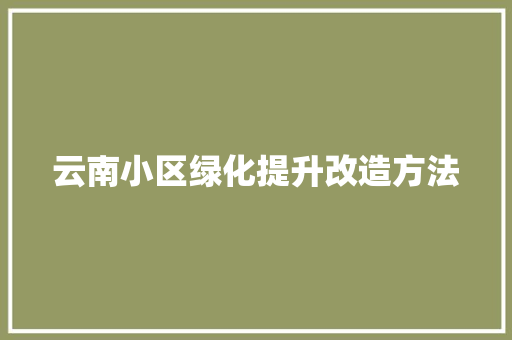 云南小区绿化提升改造方法