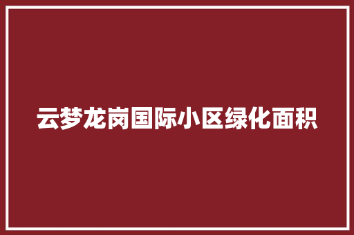 云梦龙岗国际小区绿化面积