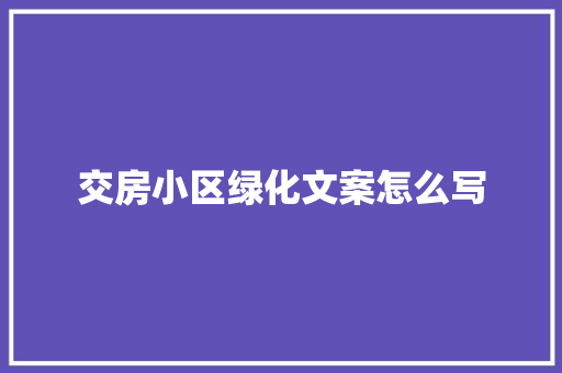 交房小区绿化文案怎么写