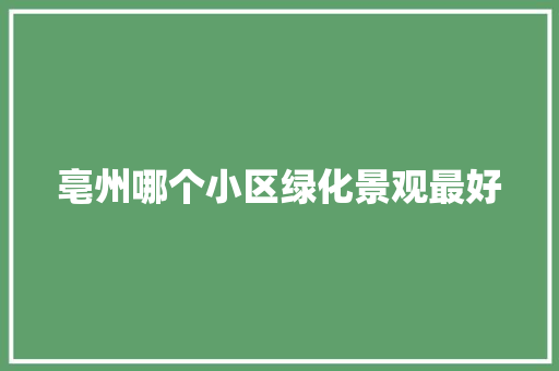 亳州哪个小区绿化景观最好