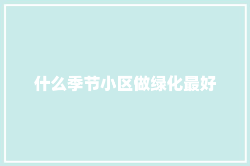 什么季节小区做绿化最好