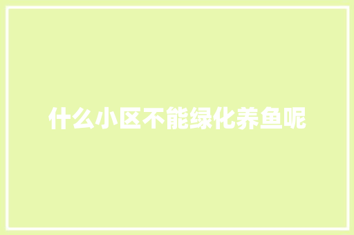 什么小区不能绿化养鱼呢