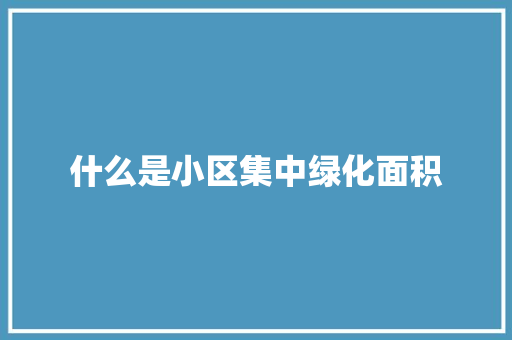 什么是小区集中绿化面积
