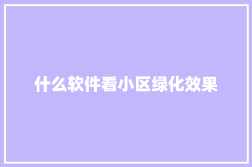 什么软件看小区绿化效果