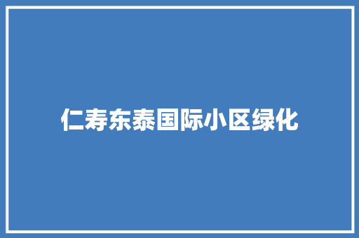 仁寿东泰国际小区绿化
