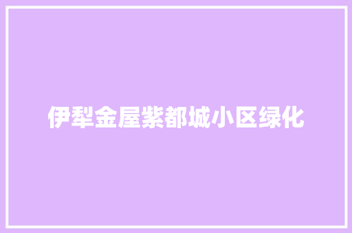 伊犁金屋紫都城小区绿化