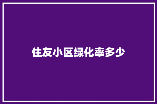 住友小区绿化率多少