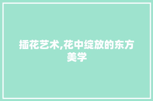 插花艺术,花中绽放的东方美学