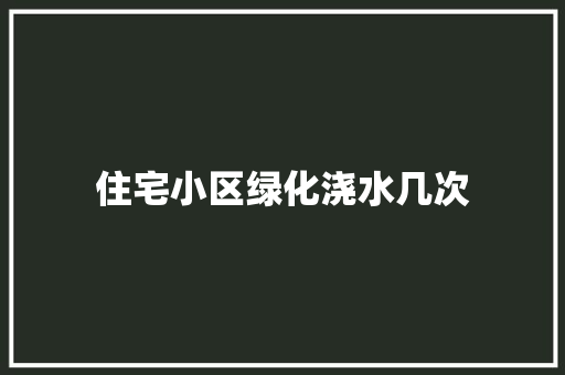 住宅小区绿化浇水几次