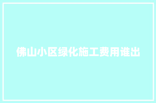佛山小区绿化施工费用谁出
