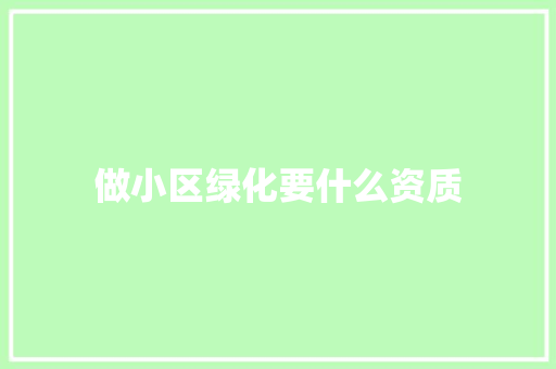 做小区绿化要什么资质