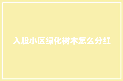 入股小区绿化树木怎么分红