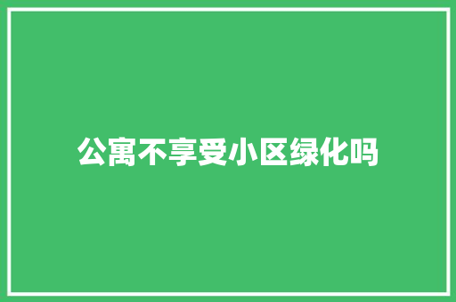 公寓不享受小区绿化吗