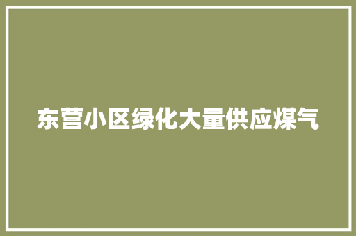 东营小区绿化大量供应煤气