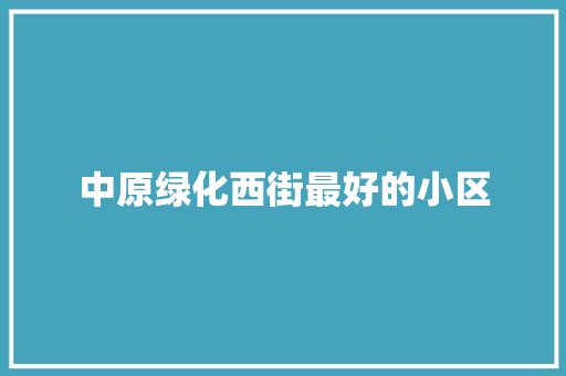 中原绿化西街最好的小区