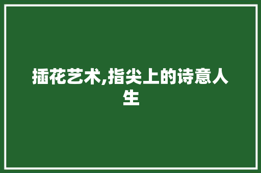 插花艺术,指尖上的诗意人生