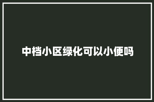 中档小区绿化可以小便吗