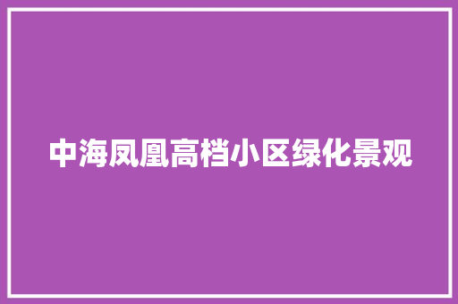 中海凤凰高档小区绿化景观