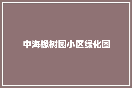 中海橡树园小区绿化图