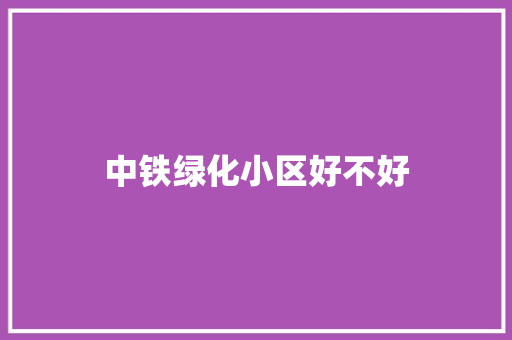 中铁绿化小区好不好