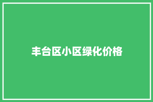 丰台区小区绿化价格