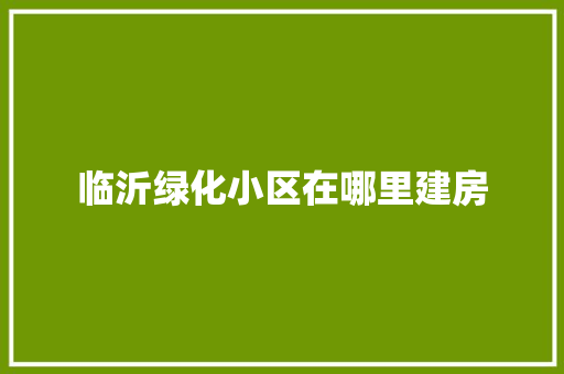 临沂绿化小区在哪里建房