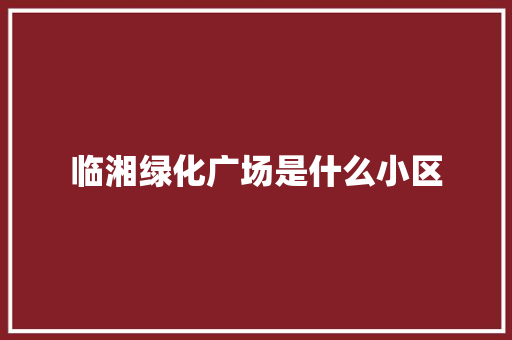 临湘绿化广场是什么小区