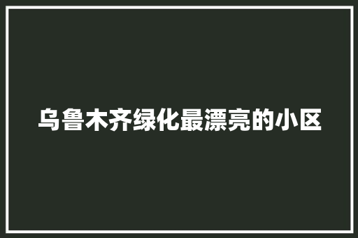 乌鲁木齐绿化最漂亮的小区