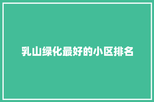 乳山绿化最好的小区排名