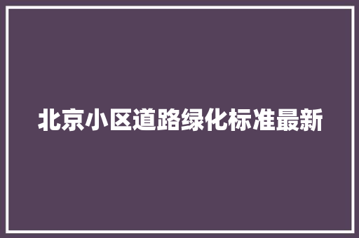 北京小区道路绿化标准最新