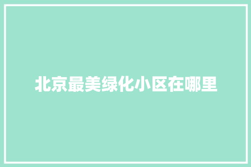 北京最美绿化小区在哪里 育苗设备