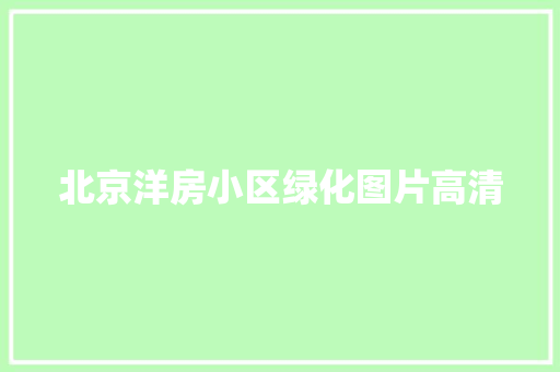 北京洋房小区绿化图片高清