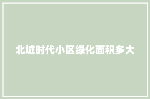 北城时代小区绿化面积多大
