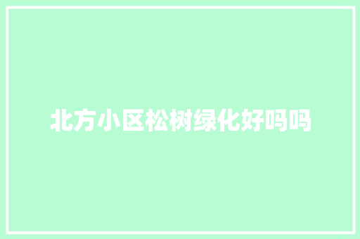 北方小区松树绿化好吗吗