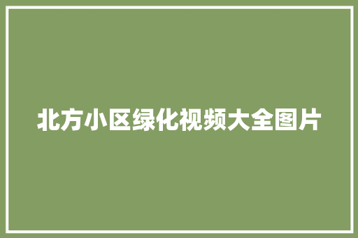 北方小区绿化视频大全图片 有机育苗