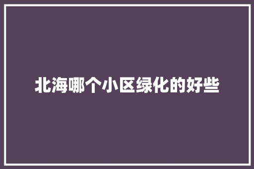 北海哪个小区绿化的好些