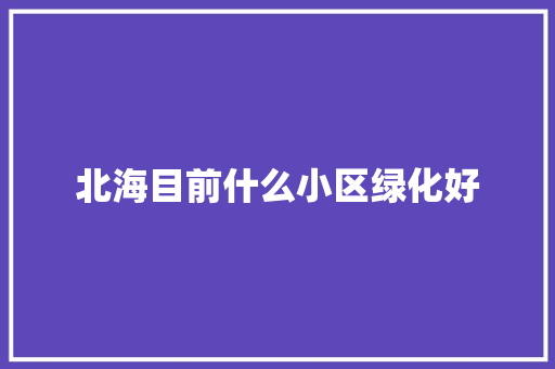 北海目前什么小区绿化好