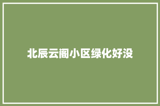 北辰云阁小区绿化好没